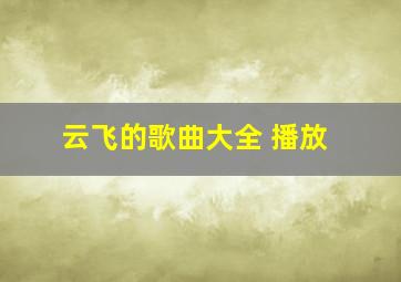 云飞的歌曲大全 播放